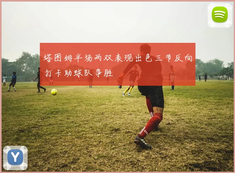 塔图姆半场两双表现出色三节反向打卡助球队争胜