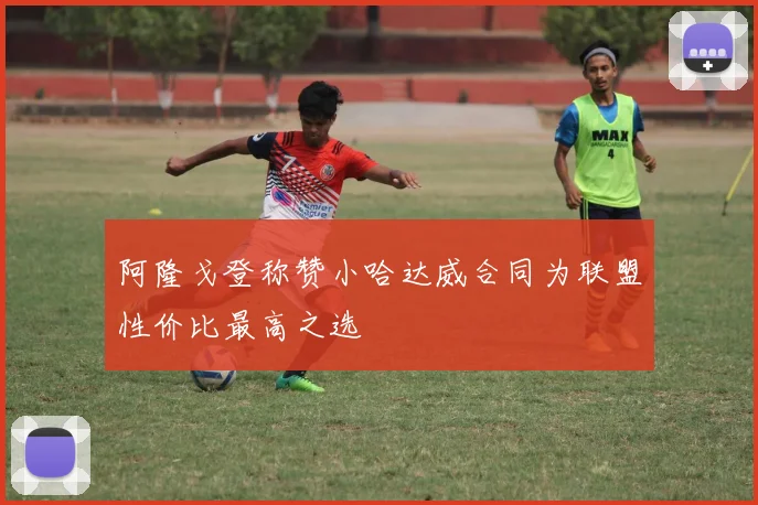 阿隆戈登称赞小哈达威合同为联盟性价比最高之选