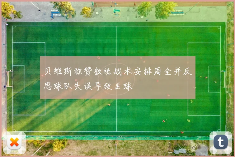 贝维斯称赞教练战术安排周全并反思球队失误导致丢球