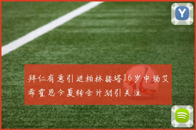 拜仁有意引进柏林赫塔16岁中场艾希霍恩今夏转会计划引关注