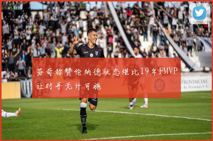 芬奇称赞伦纳德状态堪比19年FMVP让对手无计可施