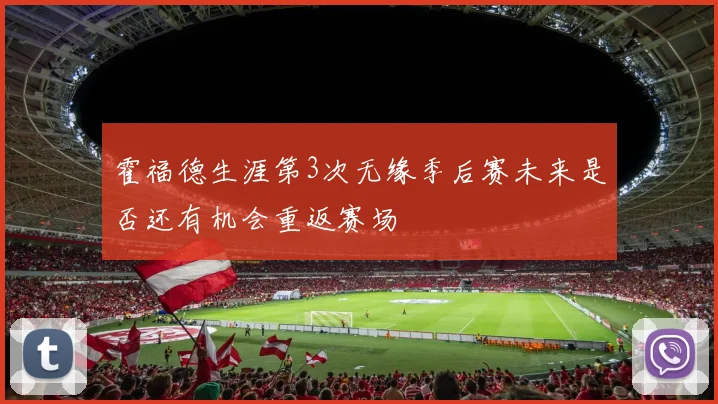 霍福德生涯第3次无缘季后赛未来是否还有机会重返赛场