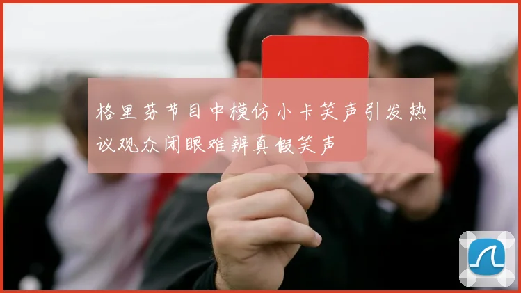 格里芬节目中模仿小卡笑声引发热议观众闭眼难辨真假笑声