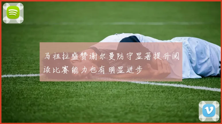 马祖拉盛赞谢尔曼防守显著提升阅读比赛能力也有明显进步