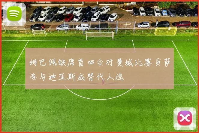 姆巴佩缺席首回合对曼城比赛贡萨洛与迪亚斯成替代人选