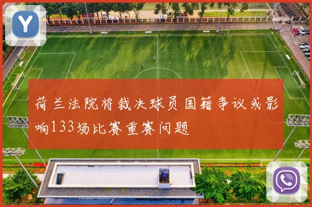 荷兰法院将裁决球员国籍争议或影响133场比赛重赛问题
