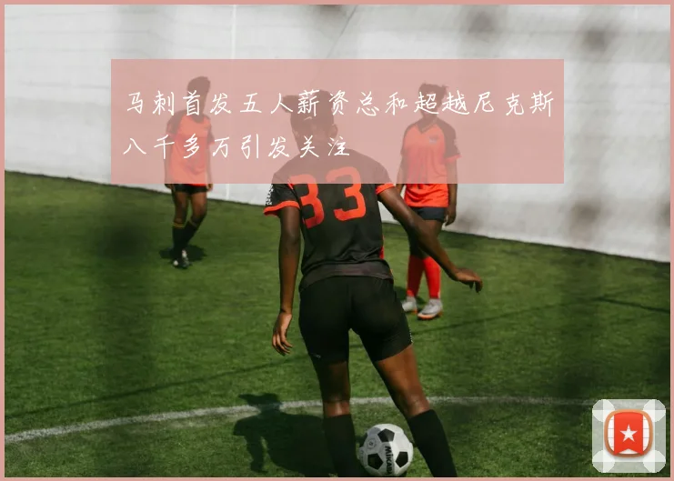 马刺首发五人薪资总和超越尼克斯八千多万引发关注