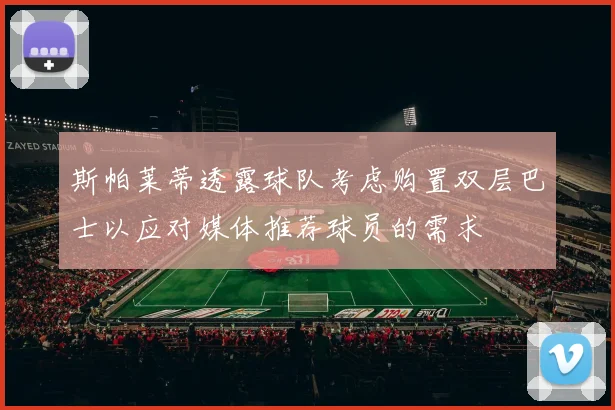 斯帕莱蒂透露球队考虑购置双层巴士以应对媒体推荐球员的需求