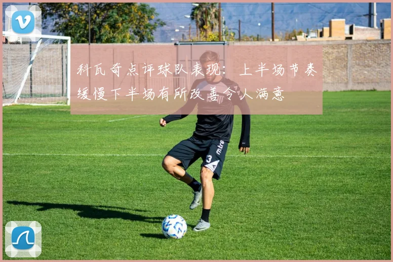 科瓦奇点评球队表现：上半场节奏缓慢下半场有所改善令人满意