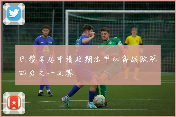 巴黎考虑申请延期法甲以备战欧冠四分之一决赛