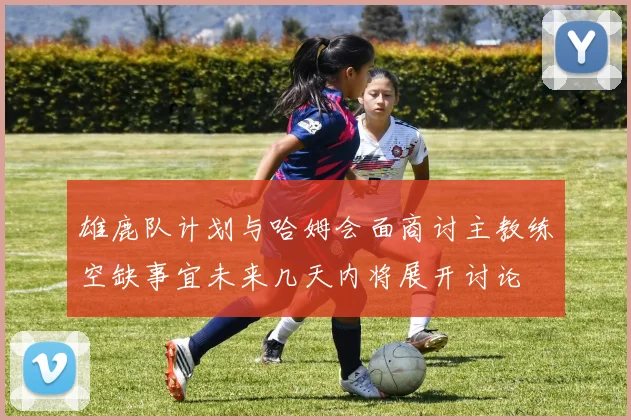 雄鹿队计划与哈姆会面商讨主教练空缺事宜未来几天内将展开讨论