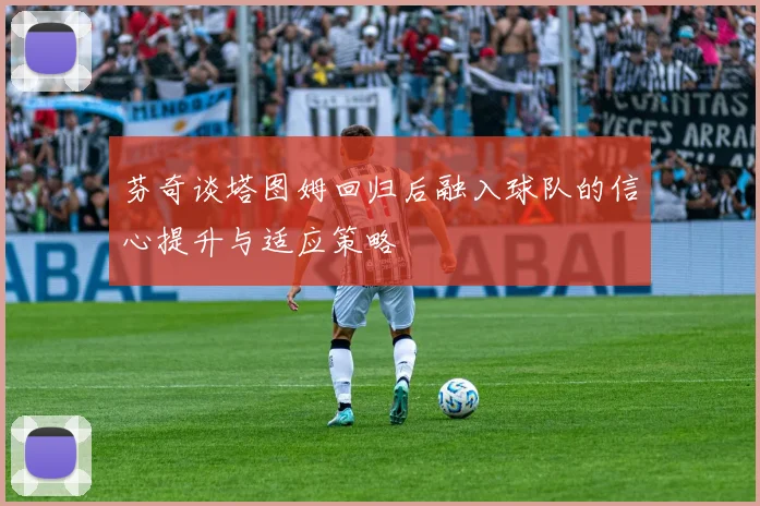 芬奇谈塔图姆回归后融入球队的信心提升与适应策略