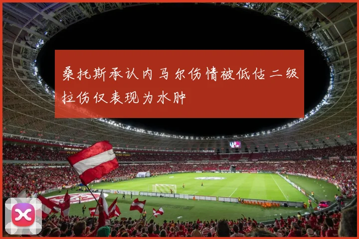 桑托斯承认内马尔伤情被低估二级拉伤仅表现为水肿