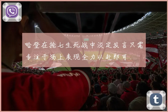 哈登在抢七生死战中淡定发言只需专注于场上表现全力以赴即可