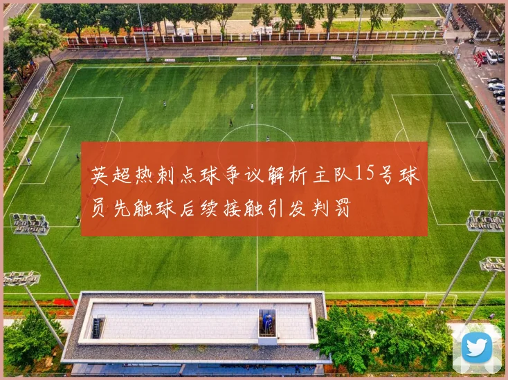 英超热刺点球争议解析主队15号球员先触球后续接触引发判罚